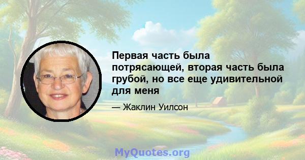 Первая часть была потрясающей, вторая часть была грубой, но все еще удивительной для меня