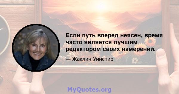 Если путь вперед неясен, время часто является лучшим редактором своих намерений.