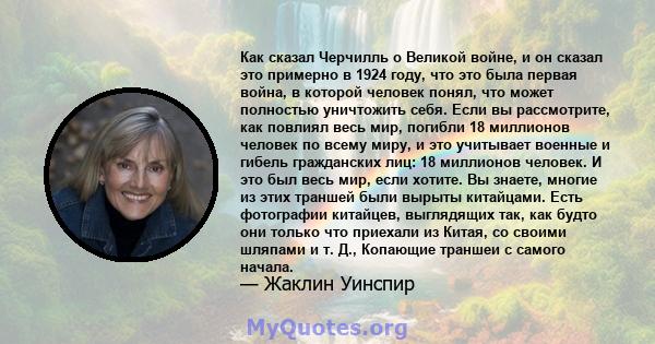 Как сказал Черчилль о Великой войне, и он сказал это примерно в 1924 году, что это была первая война, в которой человек понял, что может полностью уничтожить себя. Если вы рассмотрите, как повлиял весь мир, погибли 18