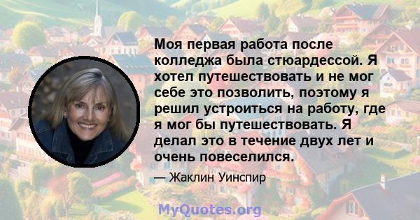 Моя первая работа после колледжа была стюардессой. Я хотел путешествовать и не мог себе это позволить, поэтому я решил устроиться на работу, где я мог бы путешествовать. Я делал это в течение двух лет и очень