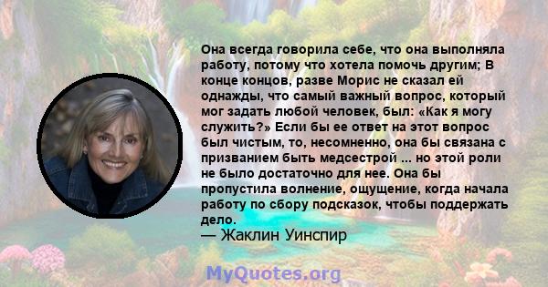 Она всегда говорила себе, что она выполняла работу, потому что хотела помочь другим; В конце концов, разве Морис не сказал ей однажды, что самый важный вопрос, который мог задать любой человек, был: «Как я могу