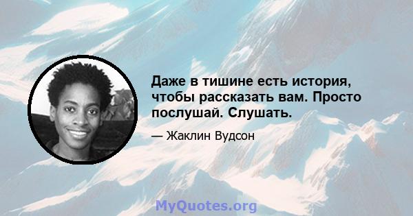 Даже в тишине есть история, чтобы рассказать вам. Просто послушай. Слушать.