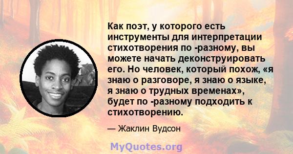 Как поэт, у которого есть инструменты для интерпретации стихотворения по -разному, вы можете начать деконструировать его. Но человек, который похож, «я знаю о разговоре, я знаю о языке, я знаю о трудных временах», будет 