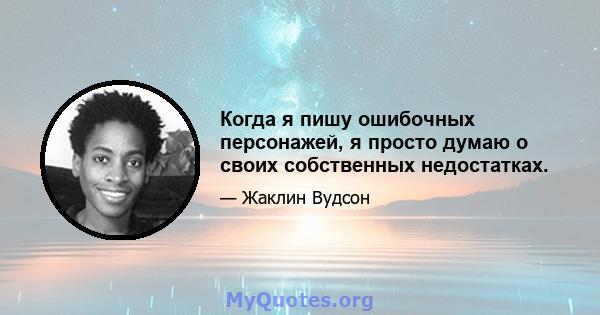 Когда я пишу ошибочных персонажей, я просто думаю о своих собственных недостатках.