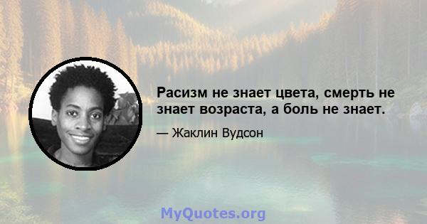 Расизм не знает цвета, смерть не знает возраста, а боль не знает.