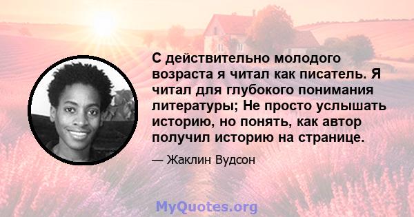 С действительно молодого возраста я читал как писатель. Я читал для глубокого понимания литературы; Не просто услышать историю, но понять, как автор получил историю на странице.