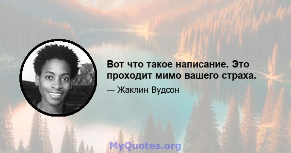 Вот что такое написание. Это проходит мимо вашего страха.