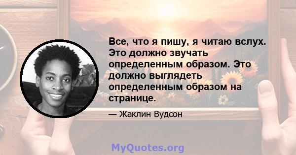 Все, что я пишу, я читаю вслух. Это должно звучать определенным образом. Это должно выглядеть определенным образом на странице.