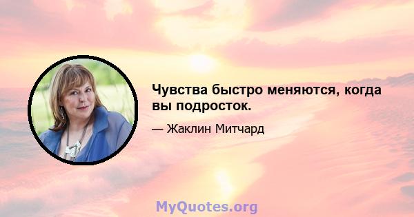 Чувства быстро меняются, когда вы подросток.