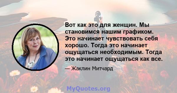 Вот как это для женщин. Мы становимся нашим графиком. Это начинает чувствовать себя хорошо. Тогда это начинает ощущаться необходимым. Тогда это начинает ощущаться как все.