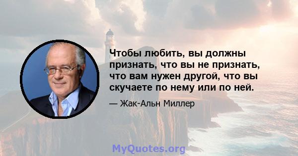 Чтобы любить, вы должны признать, что вы не признать, что вам нужен другой, что вы скучаете по нему или по ней.