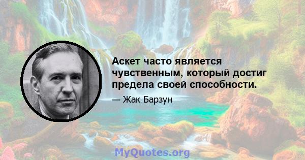 Аскет часто является чувственным, который достиг предела своей способности.