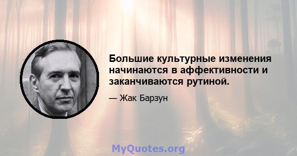 Большие культурные изменения начинаются в аффективности и заканчиваются рутиной.