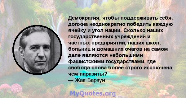 Демократия, чтобы поддерживать себя, должна неоднократно победить каждую ячейку и угол нации. Сколько наших государственных учреждений и частных предприятий, наших школ, больниц и домашних очагов на самом деле являются