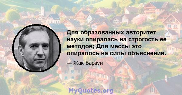 Для образованных авторитет науки опиралась на строгость ее методов; Для мессы это опиралось на силы объяснения.