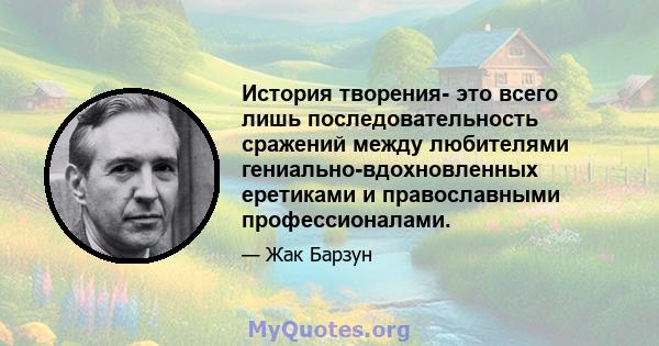 История творения- это всего лишь последовательность сражений между любителями гениально-вдохновленных еретиками и православными профессионалами.