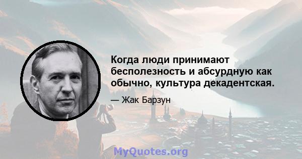 Когда люди принимают бесполезность и абсурдную как обычно, культура декадентская.