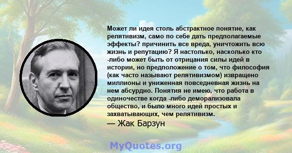 Может ли идея столь абстрактное понятие, как релятивизм, само по себе дать предполагаемые эффекты? причинить все вреда, уничтожить всю жизнь и репутацию? Я настолько, насколько кто -либо может быть от отрицания силы