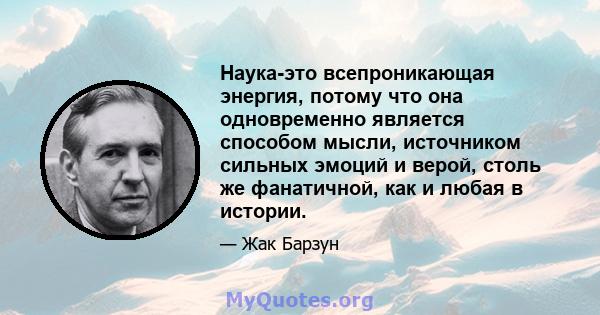 Наука-это всепроникающая энергия, потому что она одновременно является способом мысли, источником сильных эмоций и верой, столь же фанатичной, как и любая в истории.