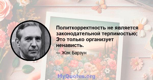 Политкорректность не является законодательной терпимостью; Это только организует ненависть.