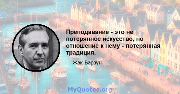 Преподавание - это не потерянное искусство, но отношение к нему - потерянная традиция.