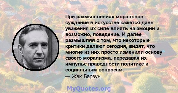 При размышлениях моральное суждение в искусстве кажется дань уважения их силе влиять на эмоции и, возможно, поведение. И далее размышляя о том, что некоторые критики делают сегодня, видят, что многие из них просто