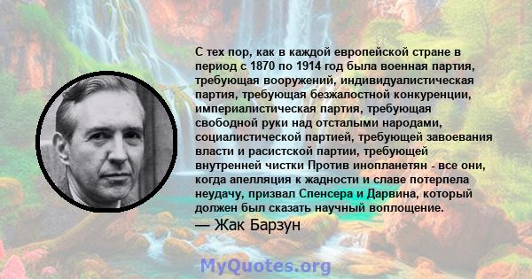 С тех пор, как в каждой европейской стране в период с 1870 по 1914 год была военная партия, требующая вооружений, индивидуалистическая партия, требующая безжалостной конкуренции, империалистическая партия, требующая