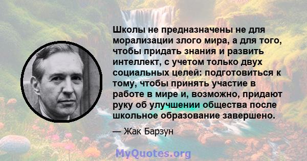 Школы не предназначены не для морализации злого мира, а для того, чтобы придать знания и развить интеллект, с учетом только двух социальных целей: подготовиться к тому, чтобы принять участие в работе в мире и, возможно, 