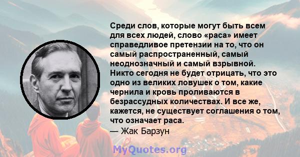 Среди слов, которые могут быть всем для всех людей, слово «раса» имеет справедливое претензии на то, что он самый распространенный, самый неоднозначный и самый взрывной. Никто сегодня не будет отрицать, что это одно из