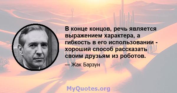 В конце концов, речь является выражением характера, а гибкость в его использовании - хороший способ рассказать своим друзьям из роботов.