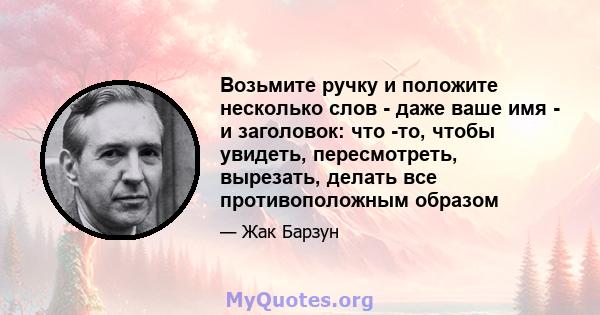 Возьмите ручку и положите несколько слов - даже ваше имя - и заголовок: что -то, чтобы увидеть, пересмотреть, вырезать, делать все противоположным образом