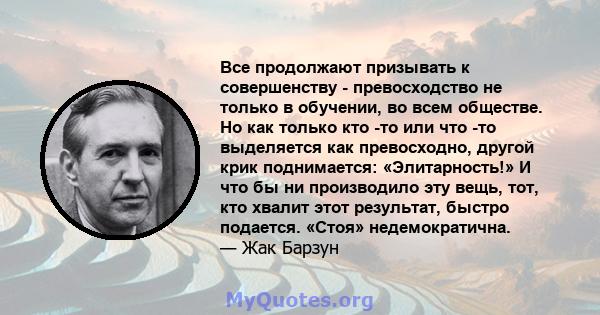 Все продолжают призывать к совершенству - превосходство не только в обучении, во всем обществе. Но как только кто -то или что -то выделяется как превосходно, другой крик поднимается: «Элитарность!» И что бы ни