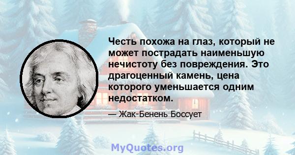 Честь похожа на глаз, который не может пострадать наименьшую нечистоту без повреждения. Это драгоценный камень, цена которого уменьшается одним недостатком.