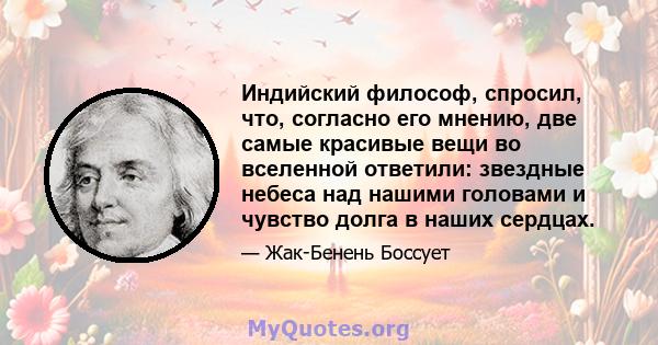 Индийский философ, спросил, что, согласно его мнению, две самые красивые вещи во вселенной ответили: звездные небеса над нашими головами и чувство долга в наших сердцах.