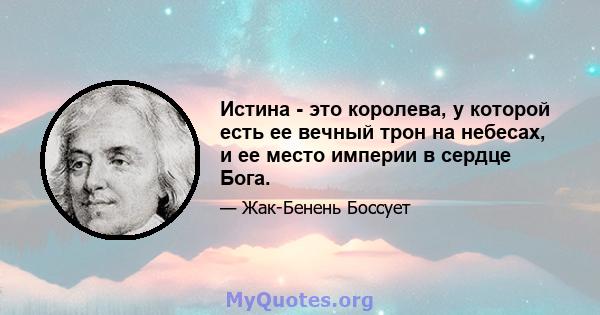 Истина - это королева, у которой есть ее вечный трон на небесах, и ее место империи в сердце Бога.