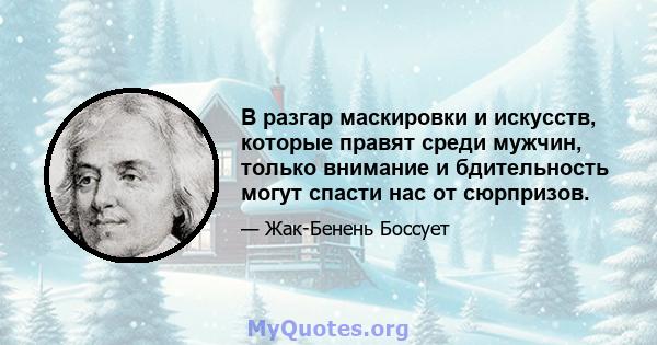 В разгар маскировки и искусств, которые правят среди мужчин, только внимание и бдительность могут спасти нас от сюрпризов.