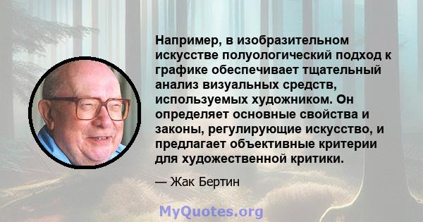 Например, в изобразительном искусстве полуологический подход к графике обеспечивает тщательный анализ визуальных средств, используемых художником. Он определяет основные свойства и законы, регулирующие искусство, и