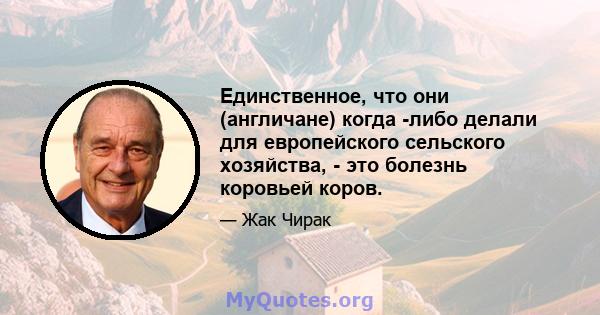 Единственное, что они (англичане) когда -либо делали для европейского сельского хозяйства, - это болезнь коровьей коров.