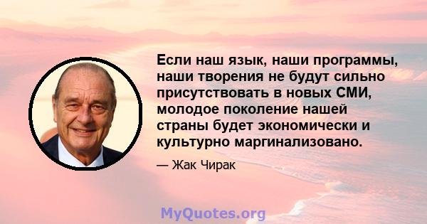 Если наш язык, наши программы, наши творения не будут сильно присутствовать в новых СМИ, молодое поколение нашей страны будет экономически и культурно маргинализовано.