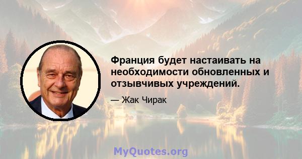 Франция будет настаивать на необходимости обновленных и отзывчивых учреждений.