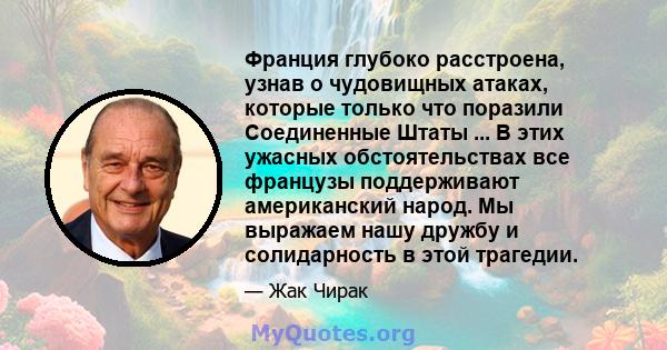 Франция глубоко расстроена, узнав о чудовищных атаках, которые только что поразили Соединенные Штаты ... В этих ужасных обстоятельствах все французы поддерживают американский народ. Мы выражаем нашу дружбу и