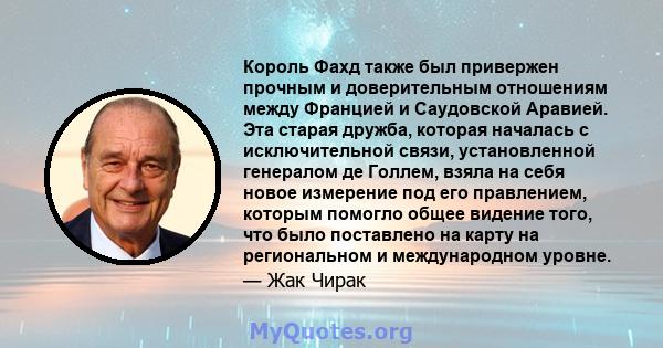 Король Фахд также был привержен прочным и доверительным отношениям между Францией и Саудовской Аравией. Эта старая дружба, которая началась с исключительной связи, установленной генералом де Голлем, взяла на себя новое