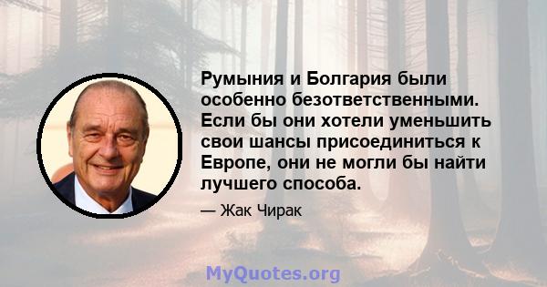 Румыния и Болгария были особенно безответственными. Если бы они хотели уменьшить свои шансы присоединиться к Европе, они не могли бы найти лучшего способа.