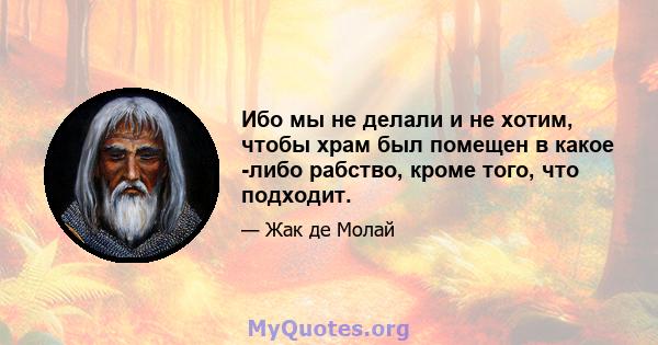 Ибо мы не делали и не хотим, чтобы храм был помещен в какое -либо рабство, кроме того, что подходит.