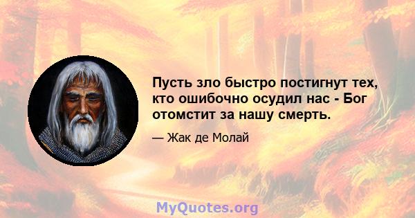 Пусть зло быстро постигнут тех, кто ошибочно осудил нас - Бог отомстит за нашу смерть.