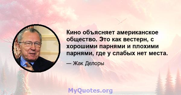 Кино объясняет американское общество. Это как вестерн, с хорошими парнями и плохими парнями, где у слабых нет места.