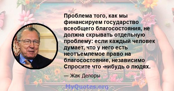 Проблема того, как мы финансируем государство всеобщего благосостояния, не должна скрывать отдельную проблему: если каждый человек думает, что у него есть неотъемлемое право на благосостояние, независимо Спросите что