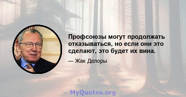 Профсоюзы могут продолжать отказываться, но если они это сделают, это будет их вина.