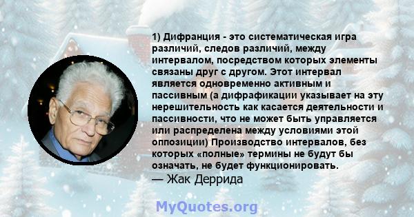 1) Дифранция - это систематическая игра различий, следов различий, между интервалом, посредством которых элементы связаны друг с другом. Этот интервал является одновременно активным и пассивным (а дифрафикации указывает 