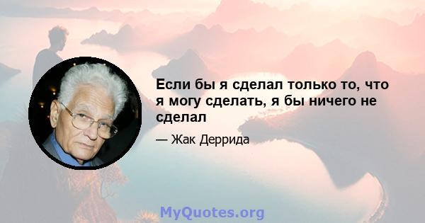 Если бы я сделал только то, что я могу сделать, я бы ничего не сделал